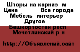 Шторы на карниз-3м › Цена ­ 1 000 - Все города Мебель, интерьер » Другое   . Башкортостан респ.,Мечетлинский р-н